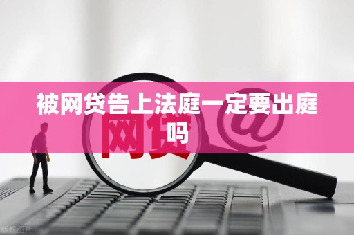 被网贷告上法庭一定要出庭吗