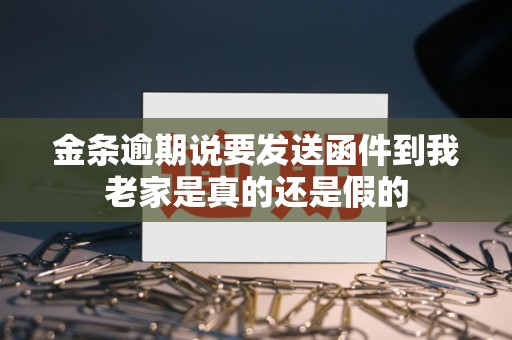 金条逾期说要发送函件到我老家是真的还是假的