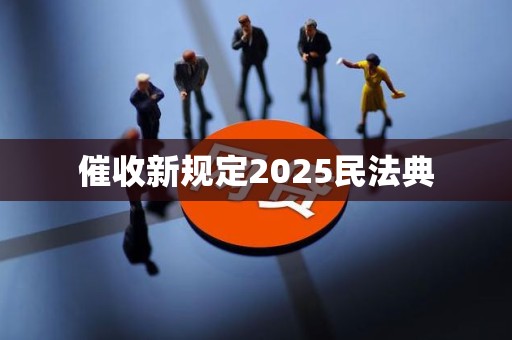 催收新规定2025民法典