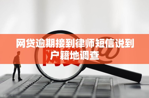 网贷逾期接到律师短信说到户籍地调查