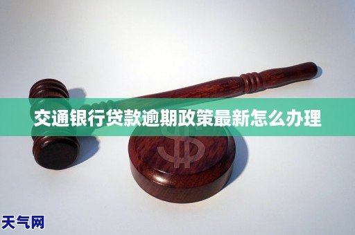 交通银行贷款逾期政策最新怎么办理