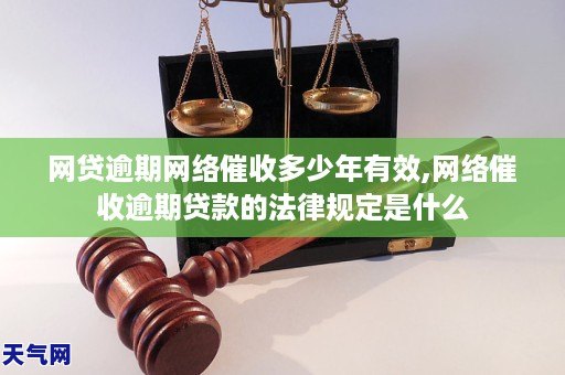 网贷逾期网络催收多少年有效,网络催收逾期贷款的法律规定是什么