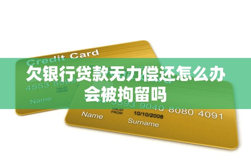 欠银行贷款无力偿还怎么办会被拘留吗