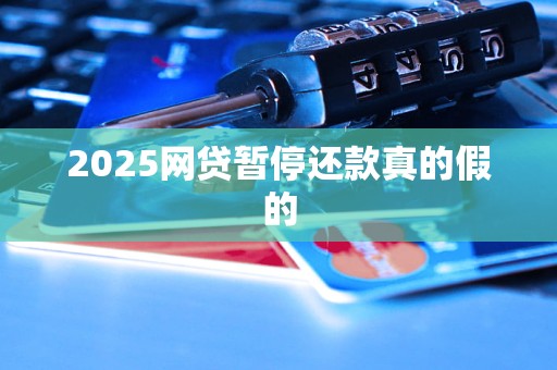 2025网贷暂停还款真的假的