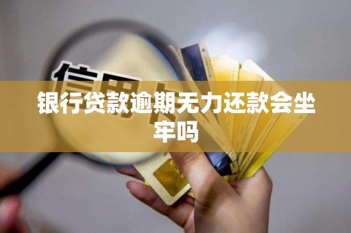 银行贷款逾期无力还款会坐牢吗