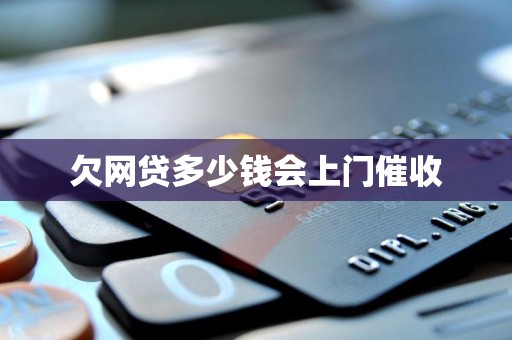 欠网贷多少钱会上门催收