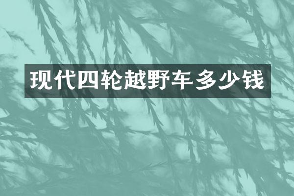 现代四轮越野车多少钱