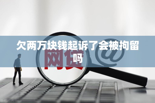 欠两万块钱起诉了会被拘留吗