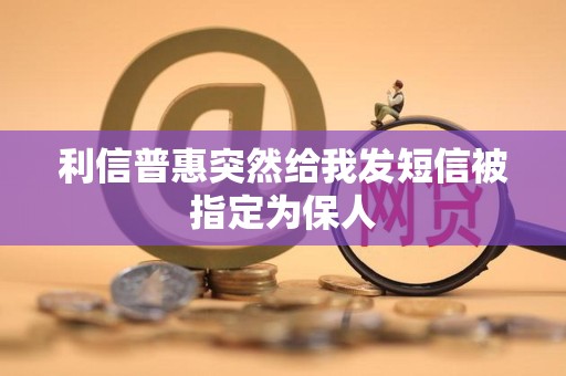 利信普惠突然给我发短信被指定为保人