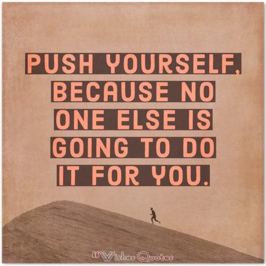 Inspirational Quote of the Day - Push yourself, because no one else is going to do it for you.