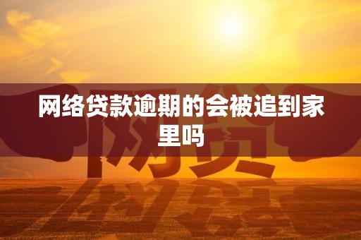 网络贷款逾期的会被追到家里吗