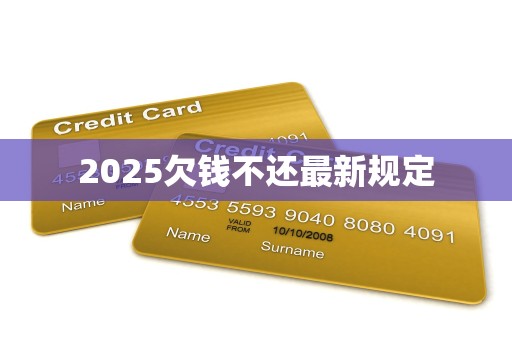2025欠钱不还最新规定