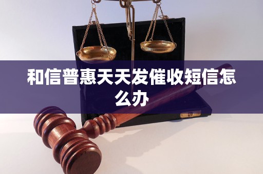 和信普惠天天发催收短信怎么办