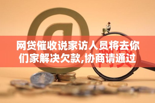 网贷催收说家访人员将去你们家解决欠款,协商请通过