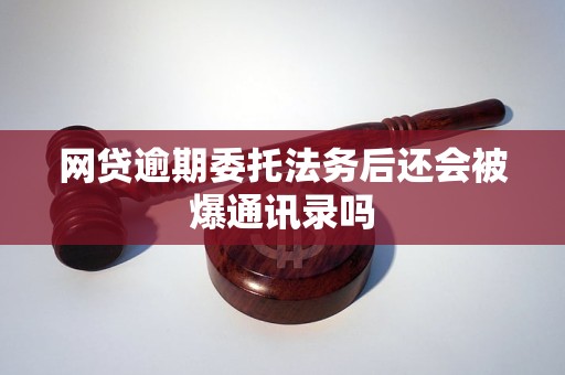 网贷逾期委托法务后还会被爆通讯录吗