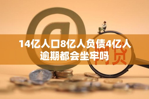 14亿人口8亿人负债4亿人逾期都会坐牢吗