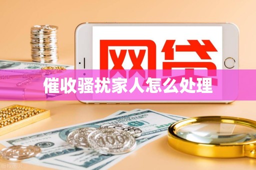 催收骚扰家人怎么处理