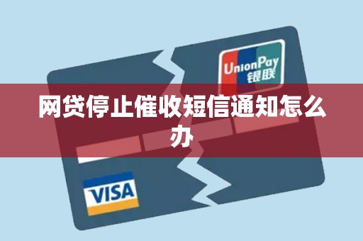 网贷停止催收短信通知怎么办