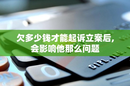 欠多少钱才能起诉立案后,会影响他那么问题