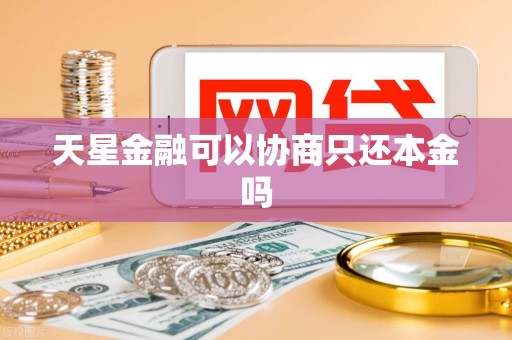 天星金融可以协商只还本金吗