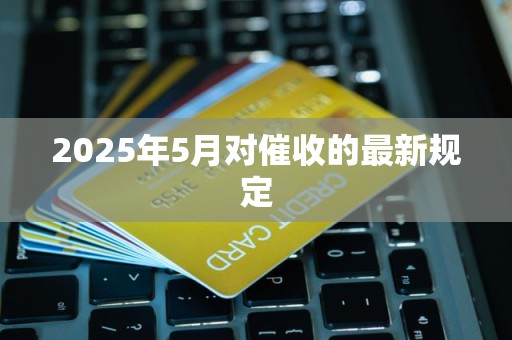2025年5月对催收的最新规定