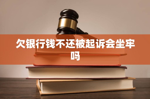 欠银行钱不还被起诉会坐牢吗