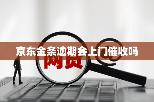 京东金条逾期会上门催收吗