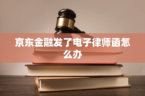 京东金融发了电子律师函怎么办
