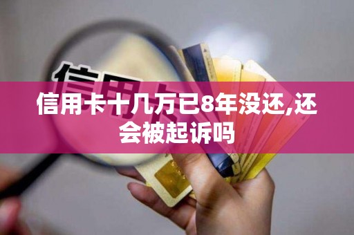信用卡十几万已8年没还,还会被起诉吗