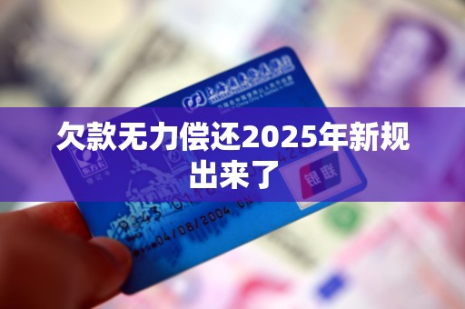 欠款无力偿还2025年新规出来了