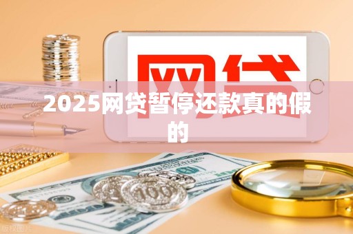 2025网贷暂停还款真的假的