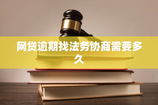 网贷逾期找法务协商需要多久