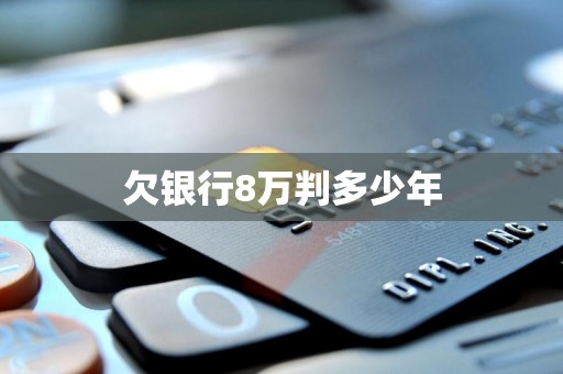 欠银行8万判多少年