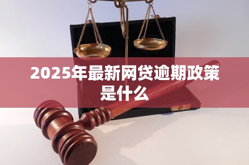 2025年最新网贷逾期政策是什么
