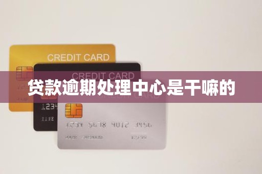 贷款逾期处理中心是干嘛的