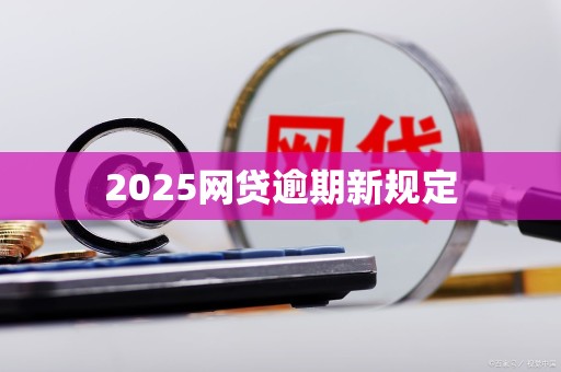 2025网贷逾期新规定