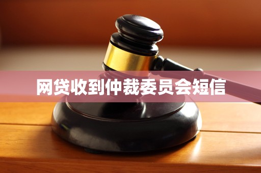 网贷收到仲裁委员会短信