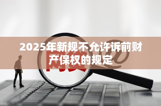 2025年新规不允许诉前财产保权的规定