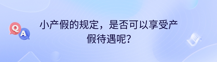小产假的规定，是否可以享受产假待遇呢？