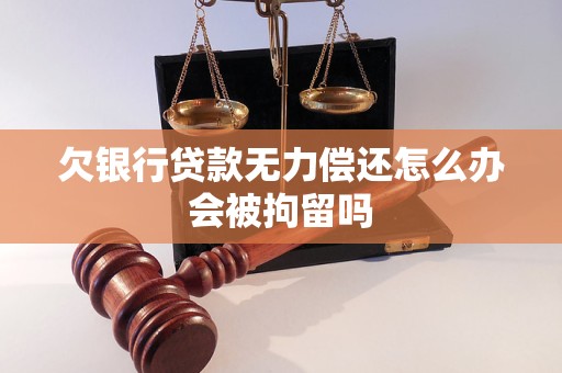 欠银行贷款无力偿还怎么办会被拘留吗