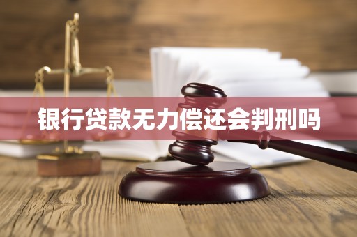 银行贷款无力偿还会判刑吗