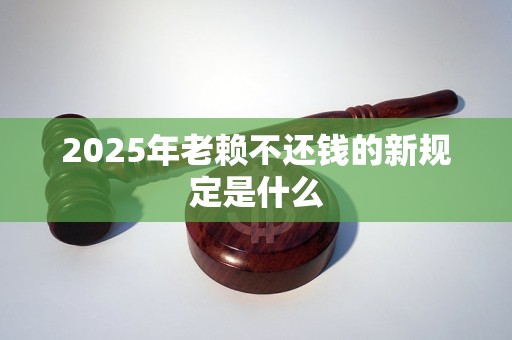 2025年老赖不还钱的新规定是什么