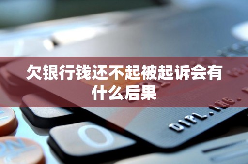 欠银行钱还不起被起诉会有什么后果