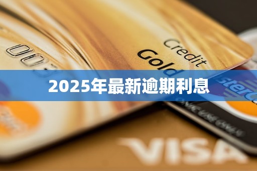 2025年最新逾期利息