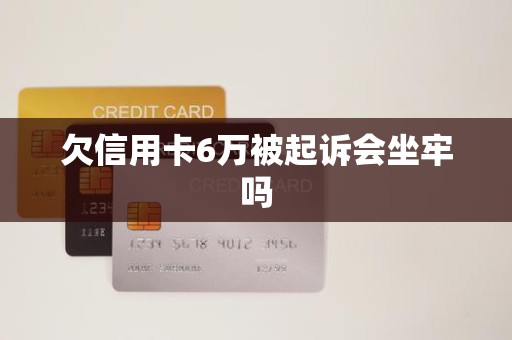 欠信用卡6万被起诉会坐牢吗