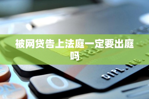 被网贷告上法庭一定要出庭吗