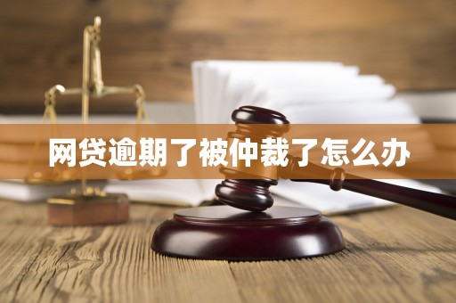 网贷逾期了被仲裁了怎么办