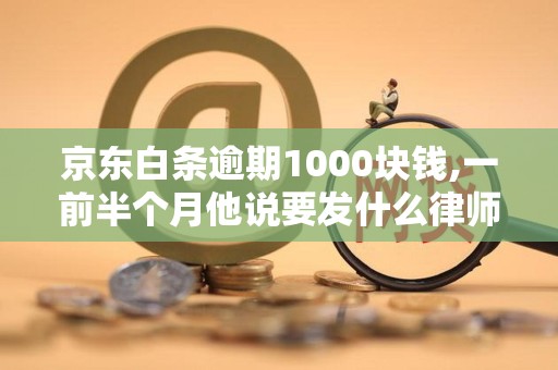 京东白条逾期1000块钱,一前半个月他说要发什么律师函