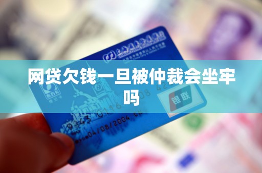 网贷欠钱一旦被仲裁会坐牢吗