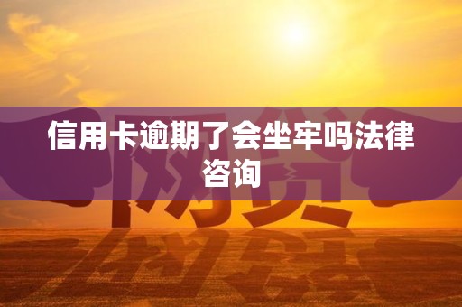 信用卡逾期了会坐牢吗法律咨询